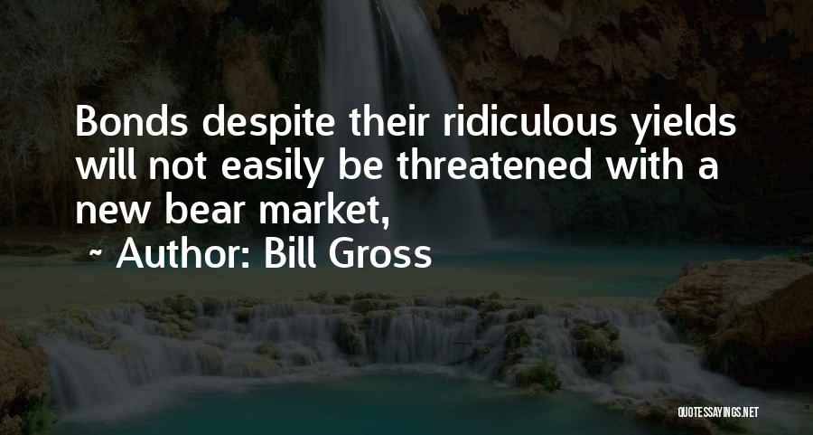 Bill Gross Quotes: Bonds Despite Their Ridiculous Yields Will Not Easily Be Threatened With A New Bear Market,