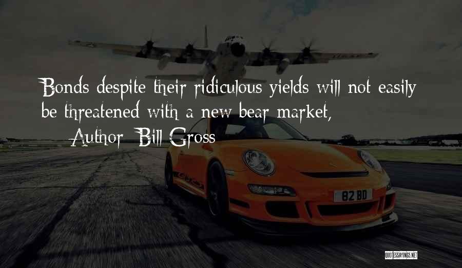 Bill Gross Quotes: Bonds Despite Their Ridiculous Yields Will Not Easily Be Threatened With A New Bear Market,