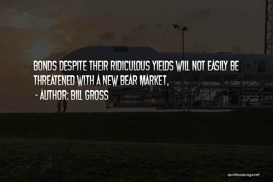 Bill Gross Quotes: Bonds Despite Their Ridiculous Yields Will Not Easily Be Threatened With A New Bear Market,