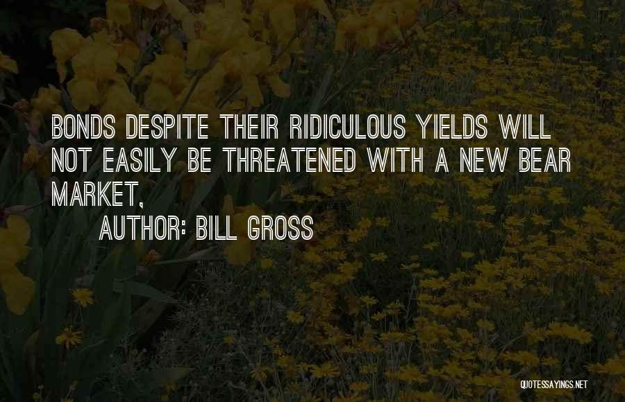 Bill Gross Quotes: Bonds Despite Their Ridiculous Yields Will Not Easily Be Threatened With A New Bear Market,