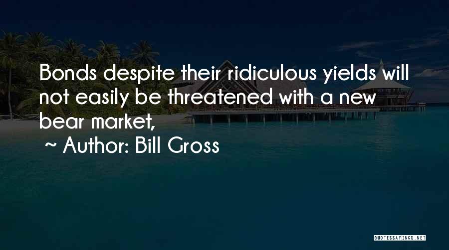 Bill Gross Quotes: Bonds Despite Their Ridiculous Yields Will Not Easily Be Threatened With A New Bear Market,