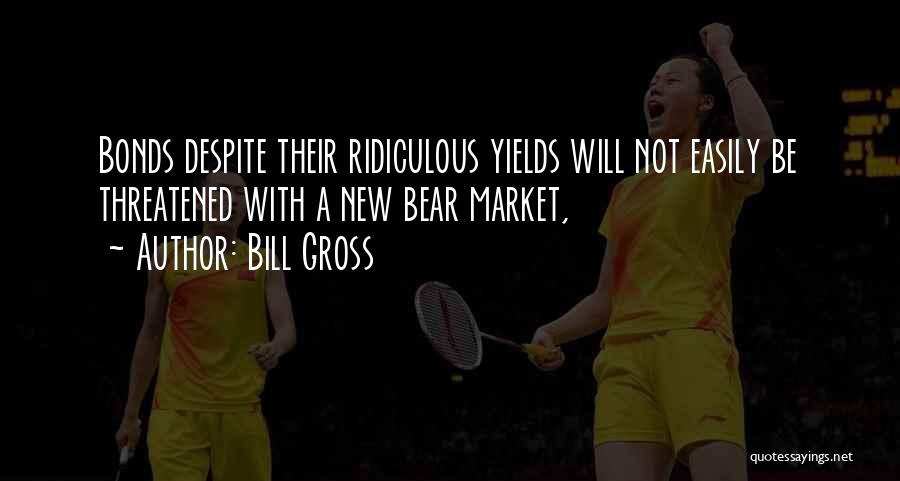 Bill Gross Quotes: Bonds Despite Their Ridiculous Yields Will Not Easily Be Threatened With A New Bear Market,