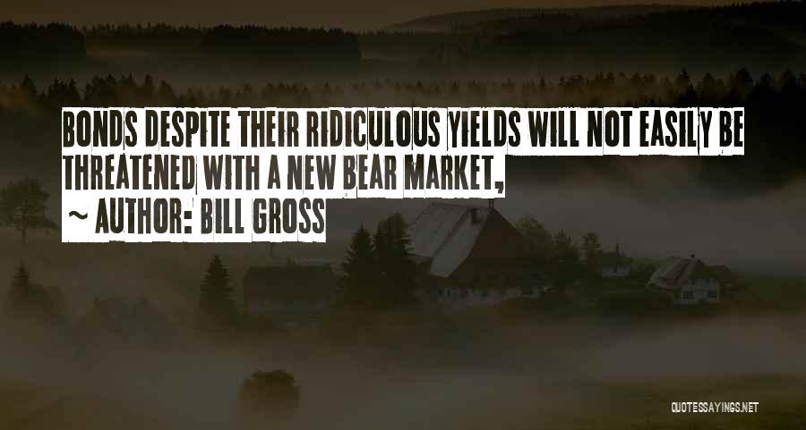 Bill Gross Quotes: Bonds Despite Their Ridiculous Yields Will Not Easily Be Threatened With A New Bear Market,
