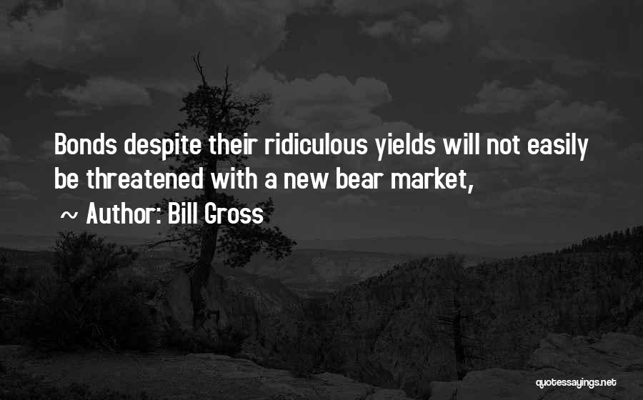Bill Gross Quotes: Bonds Despite Their Ridiculous Yields Will Not Easily Be Threatened With A New Bear Market,