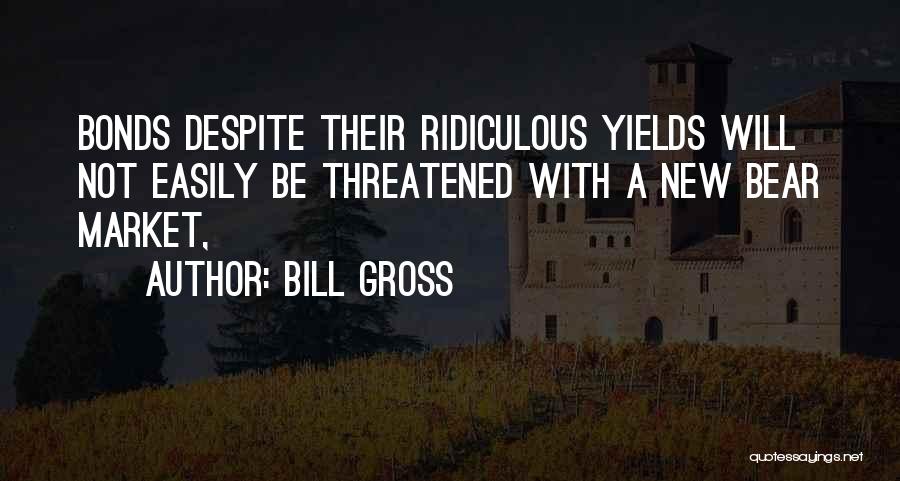 Bill Gross Quotes: Bonds Despite Their Ridiculous Yields Will Not Easily Be Threatened With A New Bear Market,