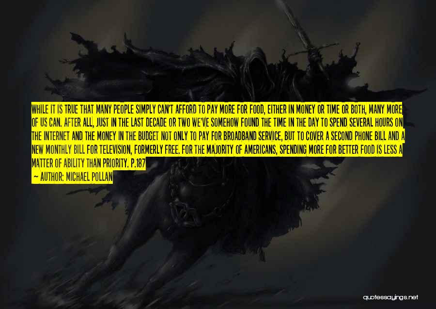 Michael Pollan Quotes: While It Is True That Many People Simply Can't Afford To Pay More For Food, Either In Money Or Time
