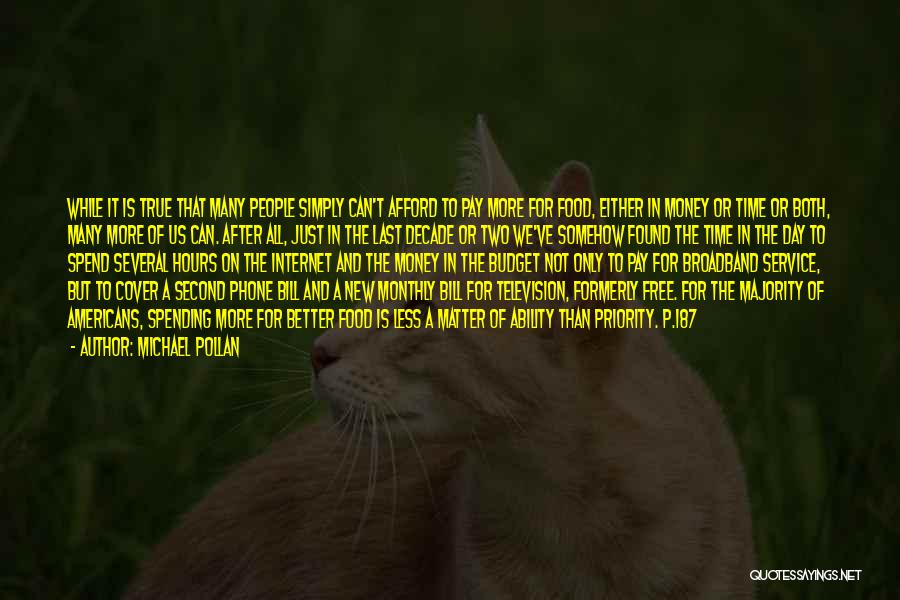 Michael Pollan Quotes: While It Is True That Many People Simply Can't Afford To Pay More For Food, Either In Money Or Time