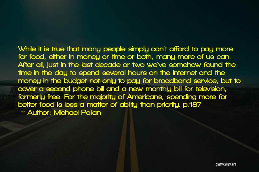 Michael Pollan Quotes: While It Is True That Many People Simply Can't Afford To Pay More For Food, Either In Money Or Time