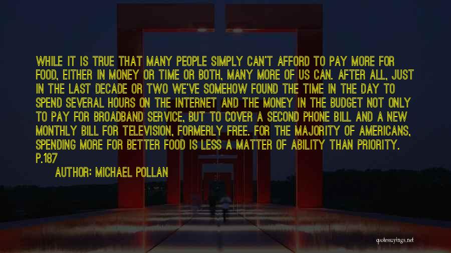 Michael Pollan Quotes: While It Is True That Many People Simply Can't Afford To Pay More For Food, Either In Money Or Time