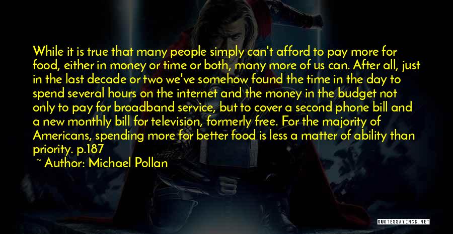 Michael Pollan Quotes: While It Is True That Many People Simply Can't Afford To Pay More For Food, Either In Money Or Time