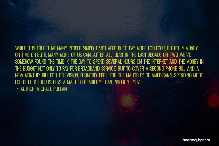 Michael Pollan Quotes: While It Is True That Many People Simply Can't Afford To Pay More For Food, Either In Money Or Time