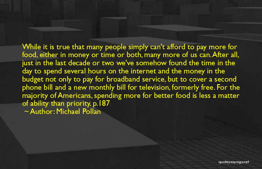 Michael Pollan Quotes: While It Is True That Many People Simply Can't Afford To Pay More For Food, Either In Money Or Time