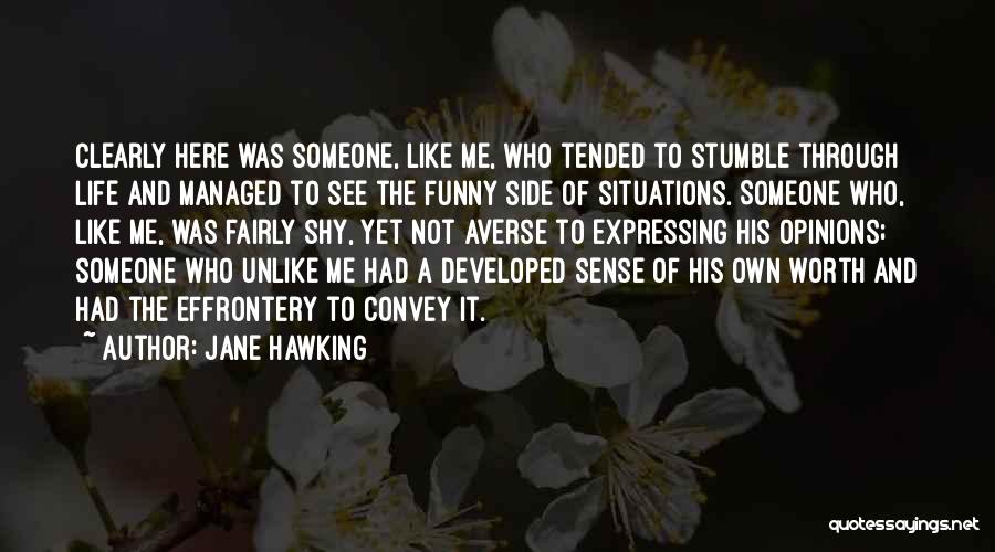 Jane Hawking Quotes: Clearly Here Was Someone, Like Me, Who Tended To Stumble Through Life And Managed To See The Funny Side Of