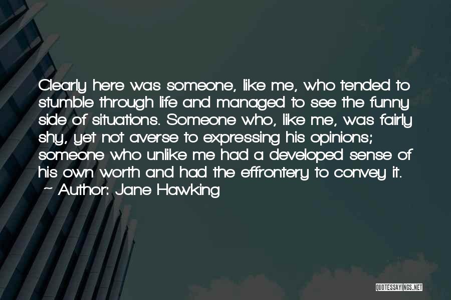 Jane Hawking Quotes: Clearly Here Was Someone, Like Me, Who Tended To Stumble Through Life And Managed To See The Funny Side Of