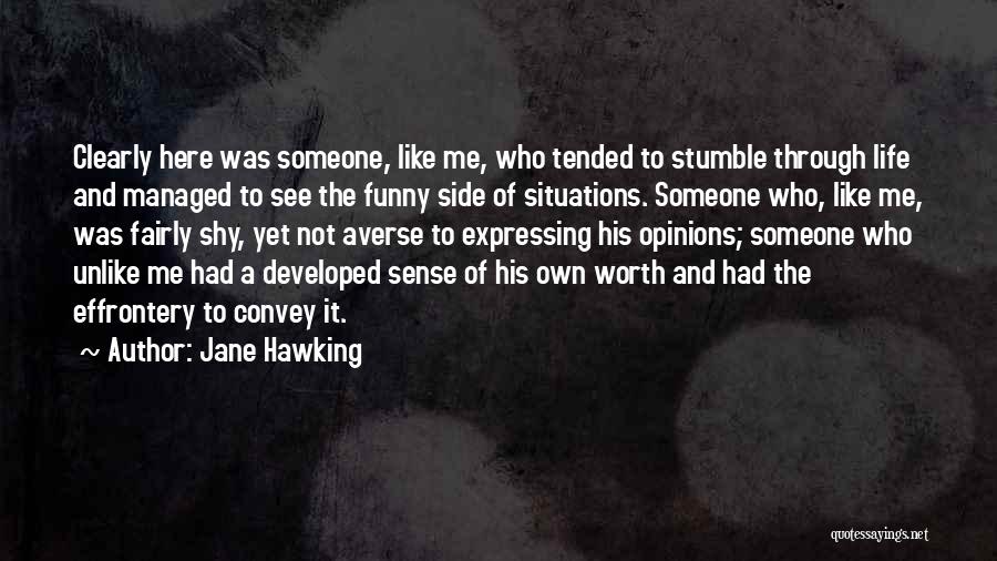 Jane Hawking Quotes: Clearly Here Was Someone, Like Me, Who Tended To Stumble Through Life And Managed To See The Funny Side Of