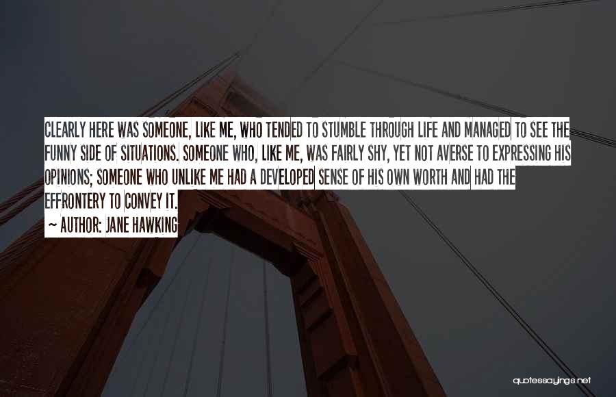 Jane Hawking Quotes: Clearly Here Was Someone, Like Me, Who Tended To Stumble Through Life And Managed To See The Funny Side Of