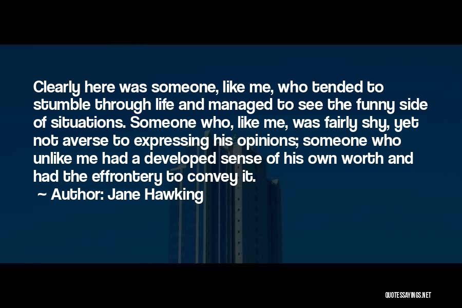 Jane Hawking Quotes: Clearly Here Was Someone, Like Me, Who Tended To Stumble Through Life And Managed To See The Funny Side Of