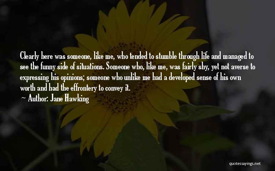 Jane Hawking Quotes: Clearly Here Was Someone, Like Me, Who Tended To Stumble Through Life And Managed To See The Funny Side Of