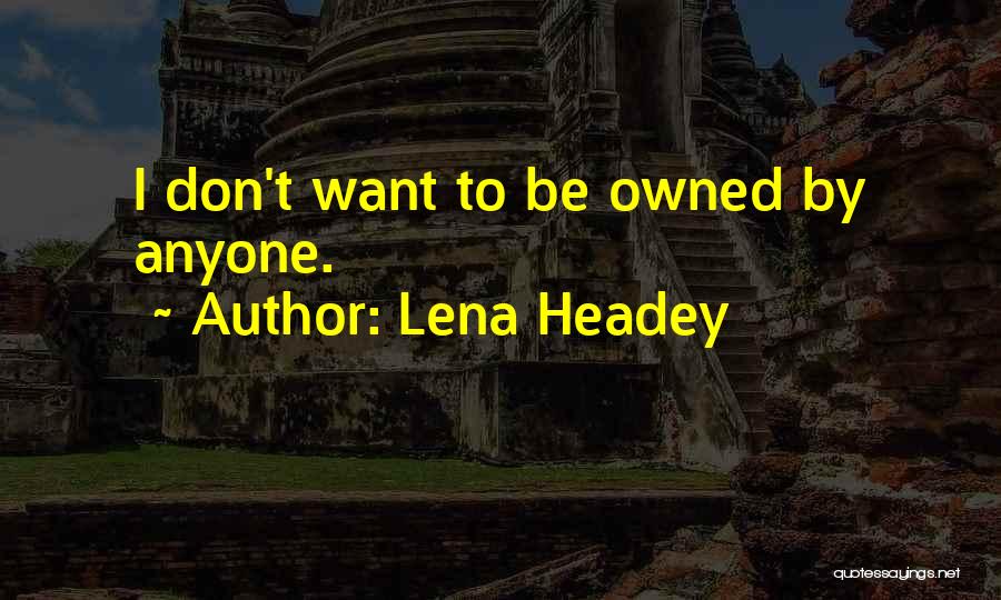 Lena Headey Quotes: I Don't Want To Be Owned By Anyone.