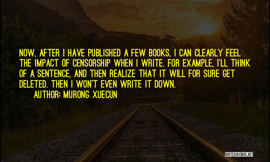 Murong Xuecun Quotes: Now, After I Have Published A Few Books, I Can Clearly Feel The Impact Of Censorship When I Write. For