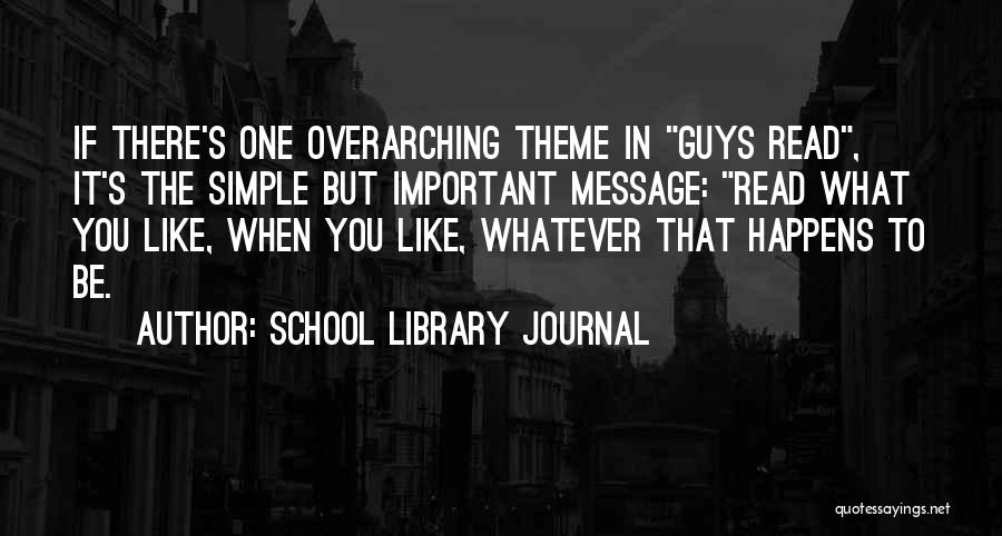 School Library Journal Quotes: If There's One Overarching Theme In Guys Read, It's The Simple But Important Message: Read What You Like, When You