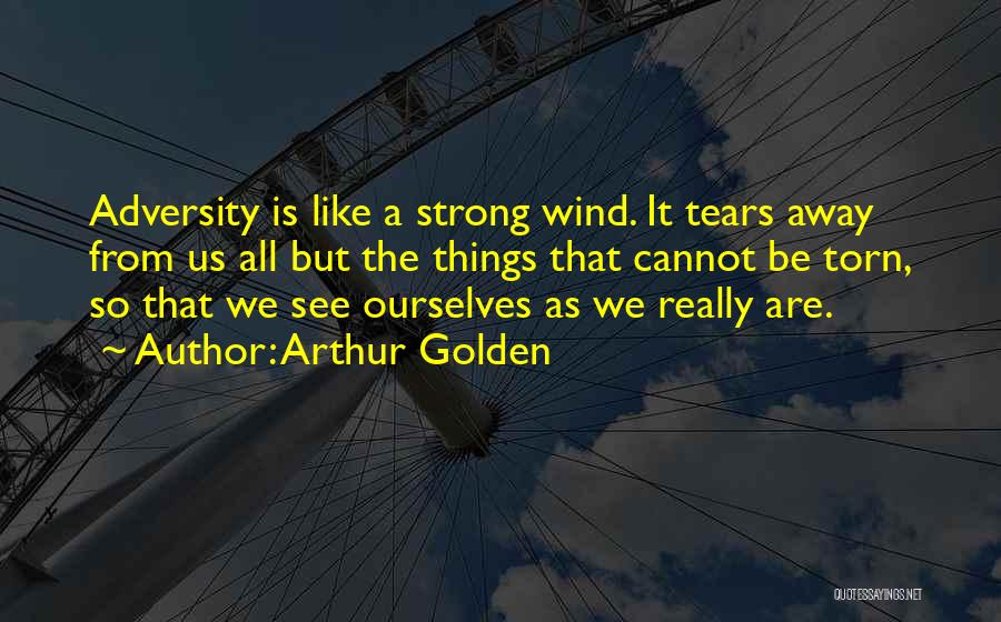 Arthur Golden Quotes: Adversity Is Like A Strong Wind. It Tears Away From Us All But The Things That Cannot Be Torn, So