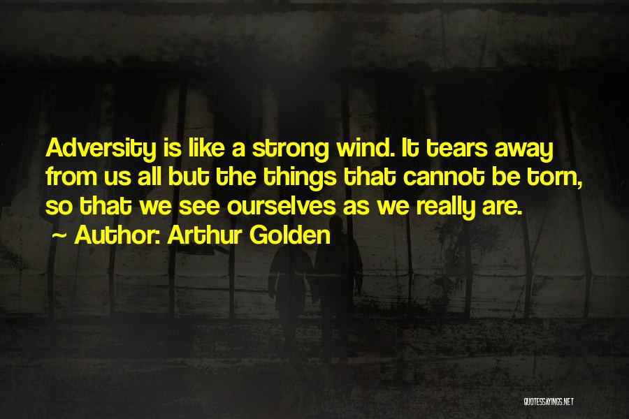 Arthur Golden Quotes: Adversity Is Like A Strong Wind. It Tears Away From Us All But The Things That Cannot Be Torn, So