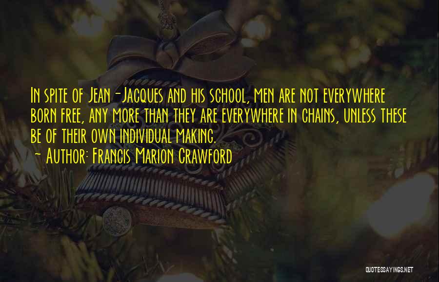 Francis Marion Crawford Quotes: In Spite Of Jean-jacques And His School, Men Are Not Everywhere Born Free, Any More Than They Are Everywhere In