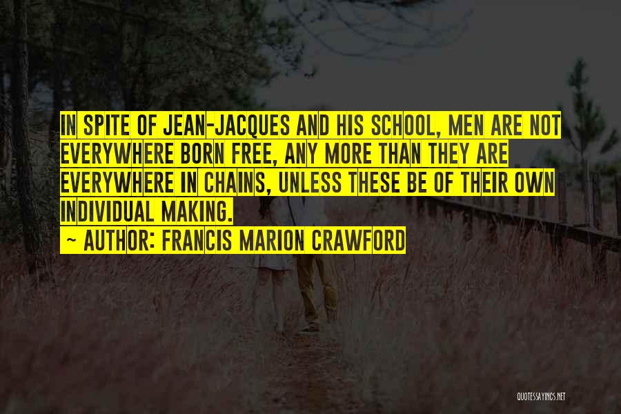 Francis Marion Crawford Quotes: In Spite Of Jean-jacques And His School, Men Are Not Everywhere Born Free, Any More Than They Are Everywhere In