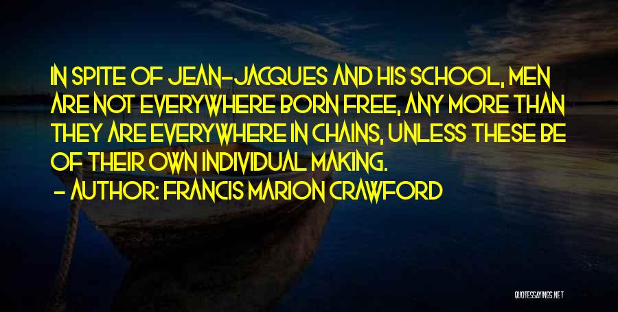 Francis Marion Crawford Quotes: In Spite Of Jean-jacques And His School, Men Are Not Everywhere Born Free, Any More Than They Are Everywhere In