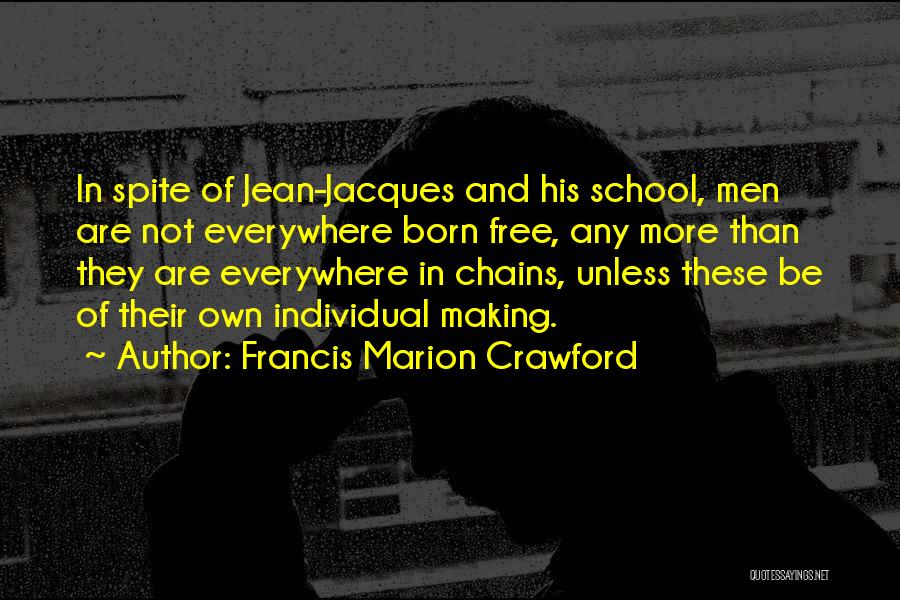 Francis Marion Crawford Quotes: In Spite Of Jean-jacques And His School, Men Are Not Everywhere Born Free, Any More Than They Are Everywhere In