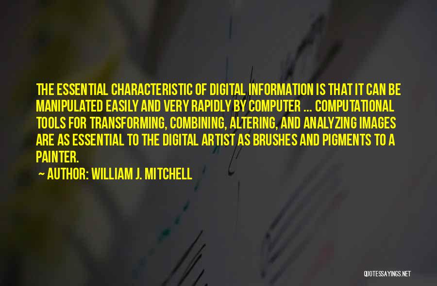 William J. Mitchell Quotes: The Essential Characteristic Of Digital Information Is That It Can Be Manipulated Easily And Very Rapidly By Computer ... Computational