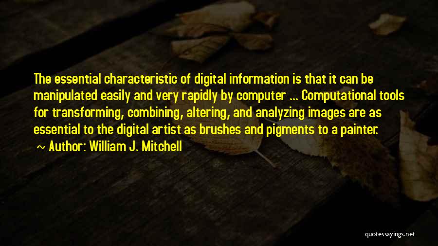 William J. Mitchell Quotes: The Essential Characteristic Of Digital Information Is That It Can Be Manipulated Easily And Very Rapidly By Computer ... Computational