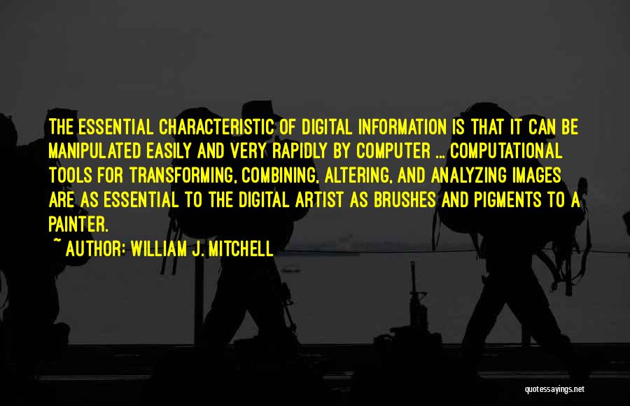 William J. Mitchell Quotes: The Essential Characteristic Of Digital Information Is That It Can Be Manipulated Easily And Very Rapidly By Computer ... Computational