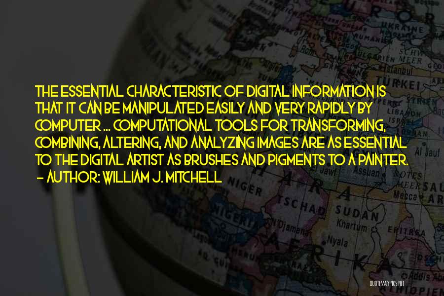 William J. Mitchell Quotes: The Essential Characteristic Of Digital Information Is That It Can Be Manipulated Easily And Very Rapidly By Computer ... Computational