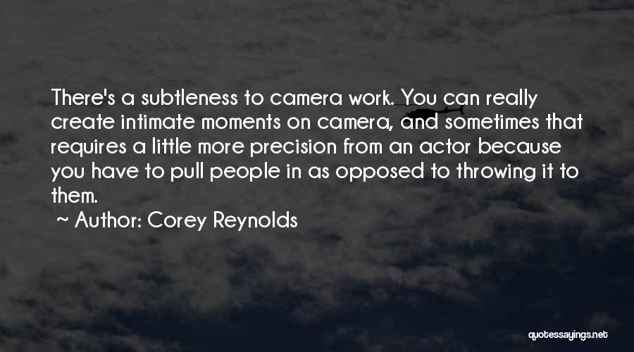 Corey Reynolds Quotes: There's A Subtleness To Camera Work. You Can Really Create Intimate Moments On Camera, And Sometimes That Requires A Little