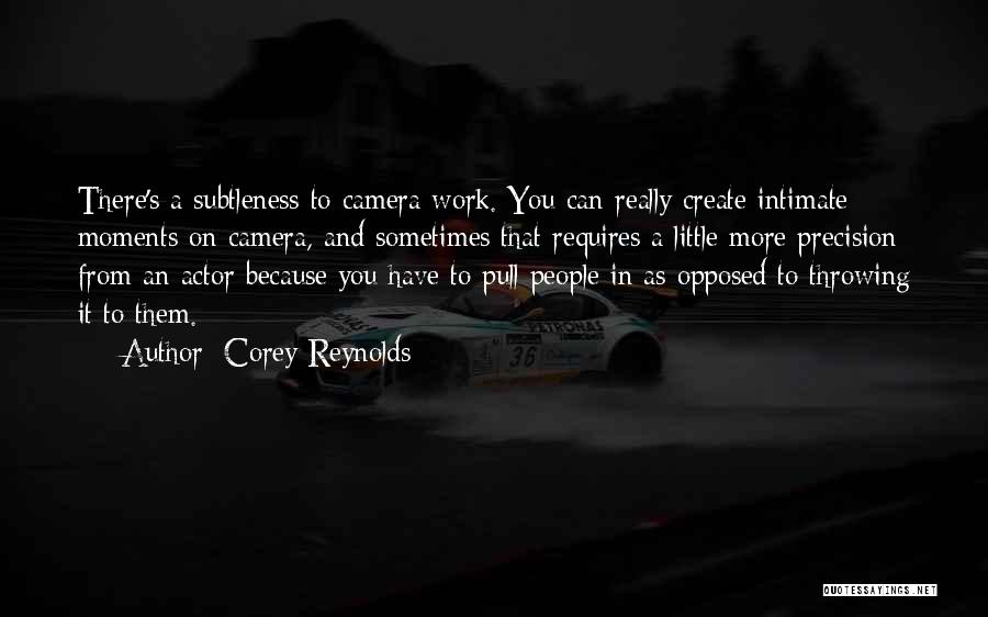 Corey Reynolds Quotes: There's A Subtleness To Camera Work. You Can Really Create Intimate Moments On Camera, And Sometimes That Requires A Little