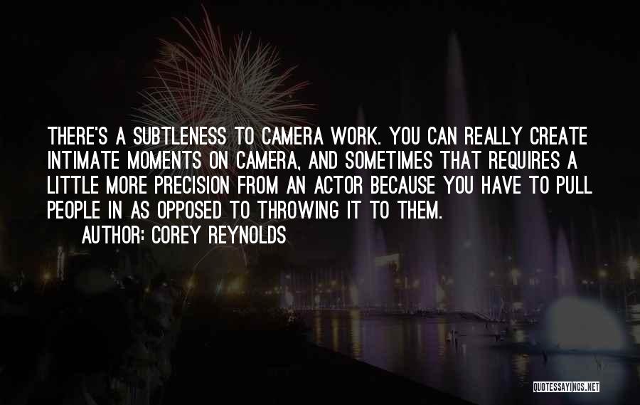 Corey Reynolds Quotes: There's A Subtleness To Camera Work. You Can Really Create Intimate Moments On Camera, And Sometimes That Requires A Little