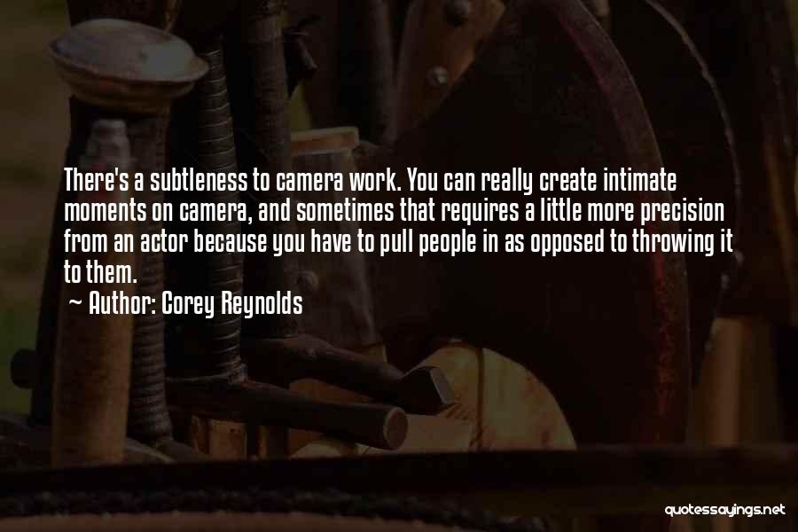 Corey Reynolds Quotes: There's A Subtleness To Camera Work. You Can Really Create Intimate Moments On Camera, And Sometimes That Requires A Little