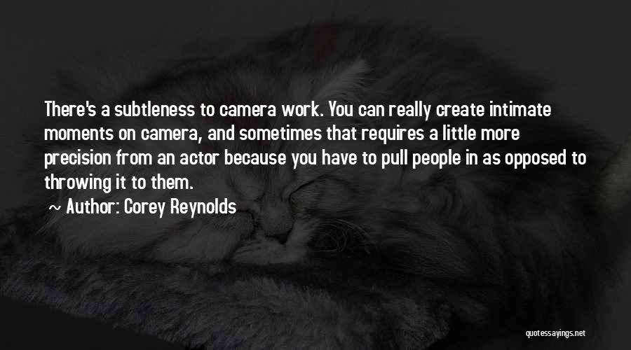 Corey Reynolds Quotes: There's A Subtleness To Camera Work. You Can Really Create Intimate Moments On Camera, And Sometimes That Requires A Little