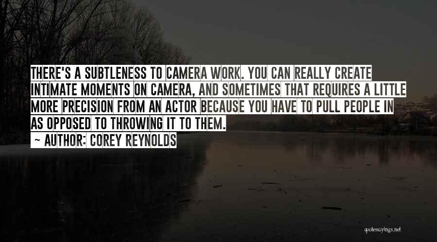 Corey Reynolds Quotes: There's A Subtleness To Camera Work. You Can Really Create Intimate Moments On Camera, And Sometimes That Requires A Little