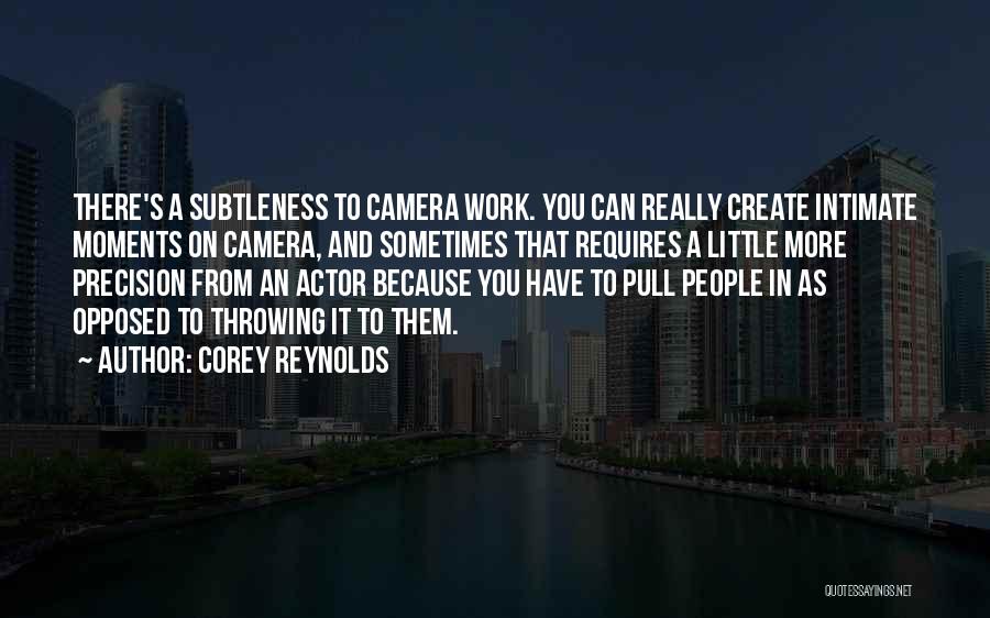 Corey Reynolds Quotes: There's A Subtleness To Camera Work. You Can Really Create Intimate Moments On Camera, And Sometimes That Requires A Little