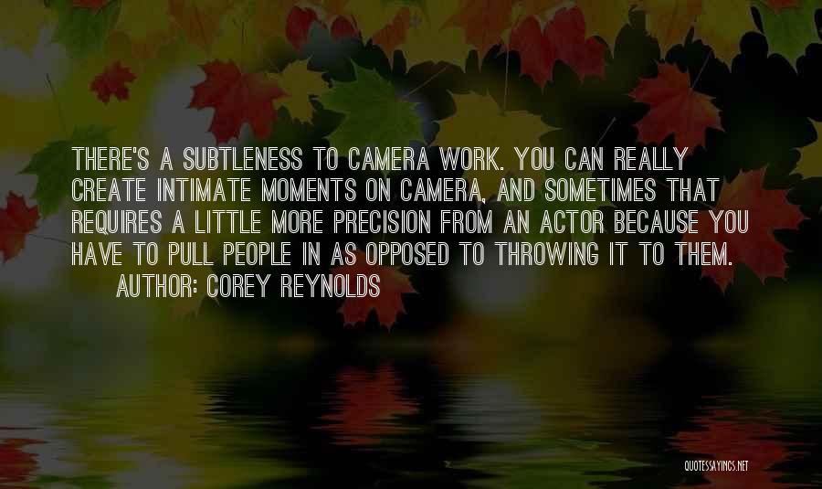 Corey Reynolds Quotes: There's A Subtleness To Camera Work. You Can Really Create Intimate Moments On Camera, And Sometimes That Requires A Little