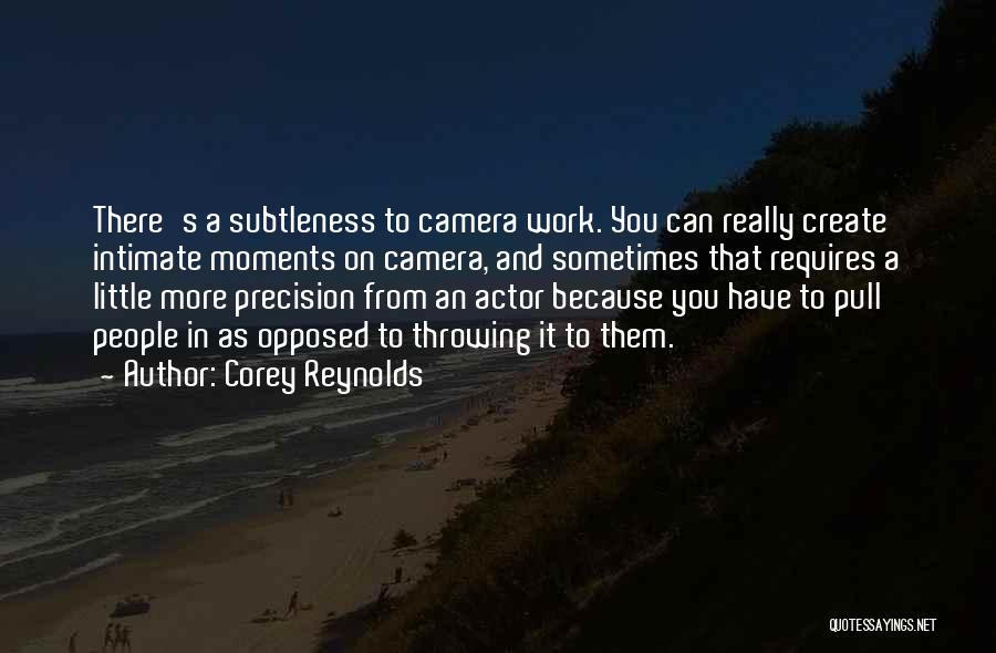 Corey Reynolds Quotes: There's A Subtleness To Camera Work. You Can Really Create Intimate Moments On Camera, And Sometimes That Requires A Little