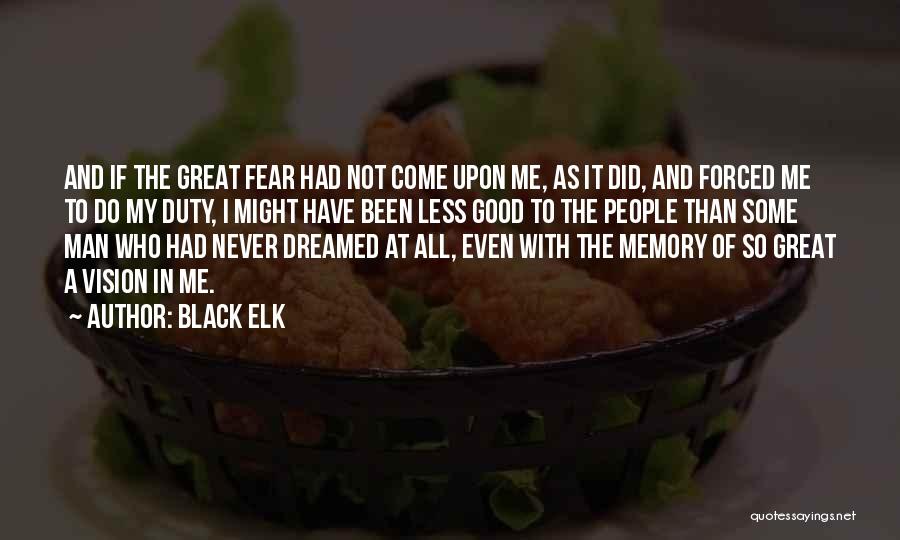 Black Elk Quotes: And If The Great Fear Had Not Come Upon Me, As It Did, And Forced Me To Do My Duty,