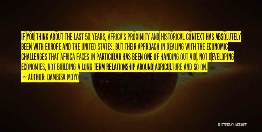 Dambisa Moyo Quotes: If You Think About The Last 50 Years, Africa's Proximity And Historical Context Has Absolutely Been With Europe And The