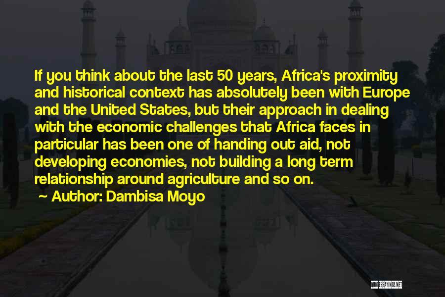 Dambisa Moyo Quotes: If You Think About The Last 50 Years, Africa's Proximity And Historical Context Has Absolutely Been With Europe And The