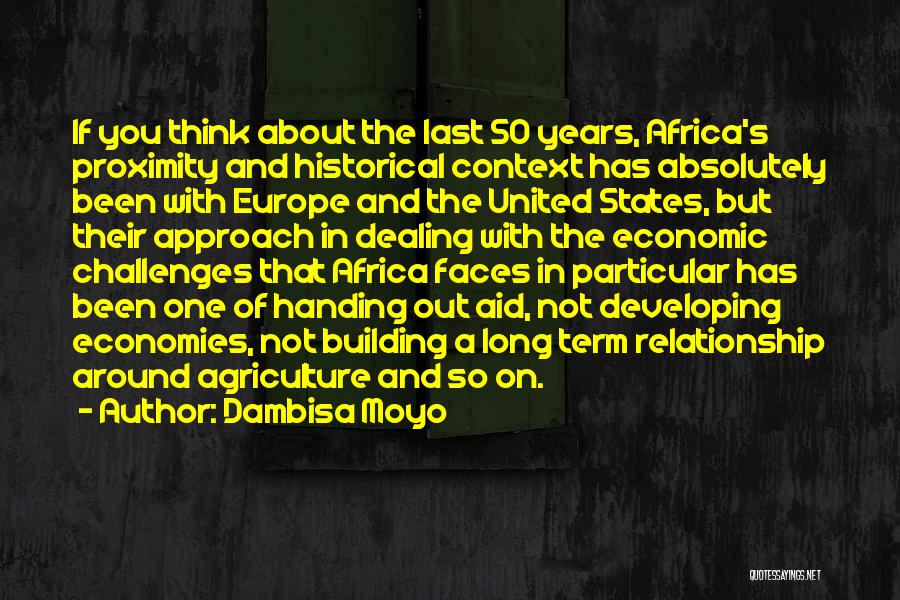 Dambisa Moyo Quotes: If You Think About The Last 50 Years, Africa's Proximity And Historical Context Has Absolutely Been With Europe And The