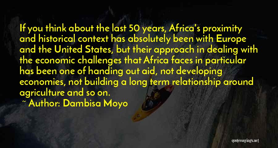 Dambisa Moyo Quotes: If You Think About The Last 50 Years, Africa's Proximity And Historical Context Has Absolutely Been With Europe And The