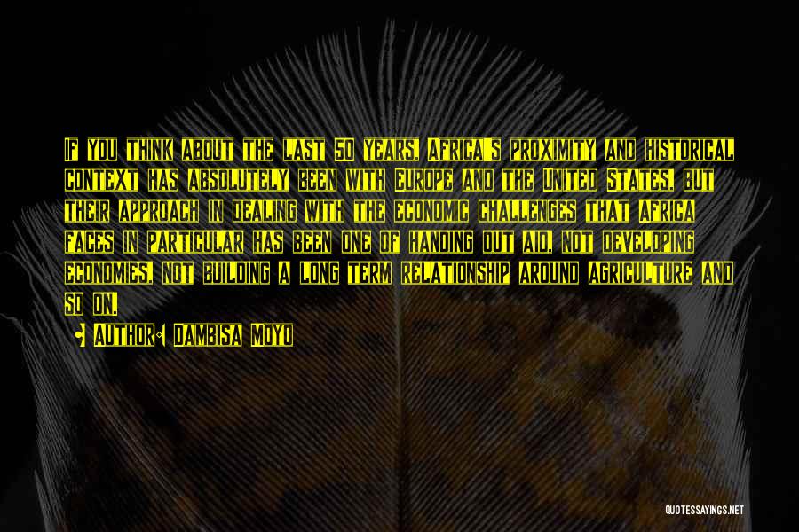 Dambisa Moyo Quotes: If You Think About The Last 50 Years, Africa's Proximity And Historical Context Has Absolutely Been With Europe And The
